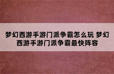 梦幻西游手游门派争霸怎么玩 梦幻西游手游门派争霸最快阵容